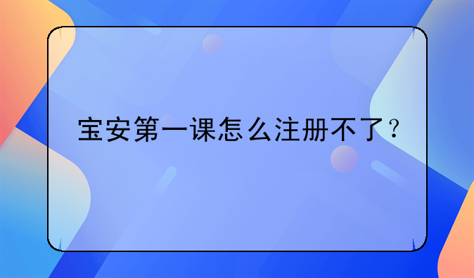 寶安第一課怎么注冊(cè)不了？