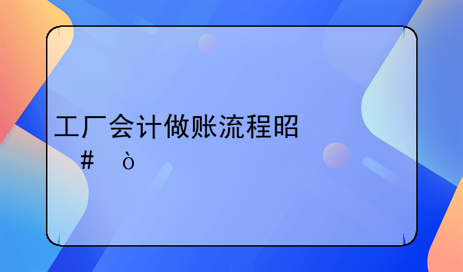 工廠會計(jì)做賬流程是什么？