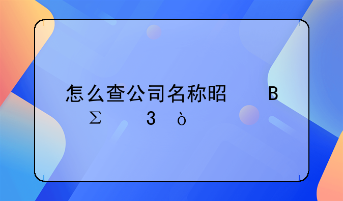 怎么查公司名稱(chēng)是否注冊(cè)？