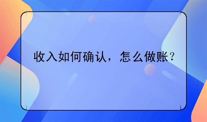 收入如何確認(rèn)，怎么做賬？