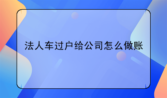 手續(xù)費發(fā)票怎么做賬—法人車過戶給公司怎么做賬