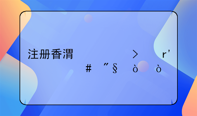注冊(cè)香港公司有什么利弊？