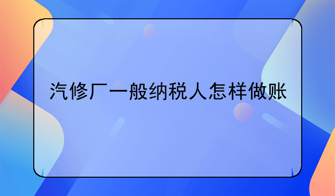 汽修廠一般納稅人怎樣做賬