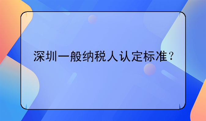 深圳一般納稅人認(rèn)定標(biāo)準(zhǔn)？