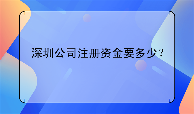 深圳公司注冊(cè)資金要多少？