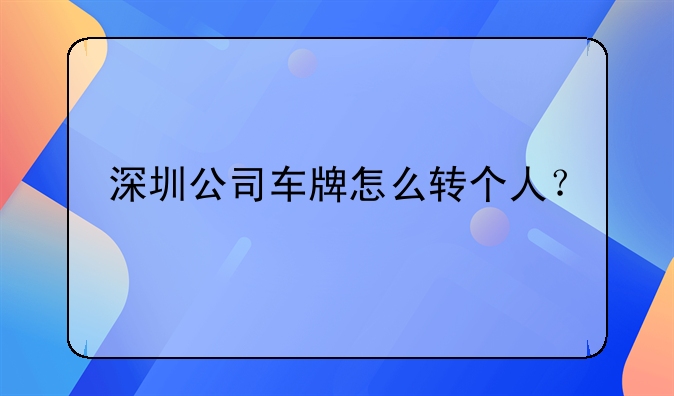 深圳公司車牌怎么轉(zhuǎn)個人？