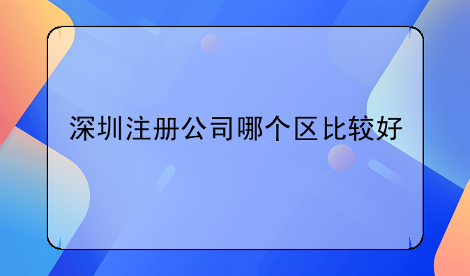 深圳注冊(cè)公司哪個(gè)區(qū)比較好