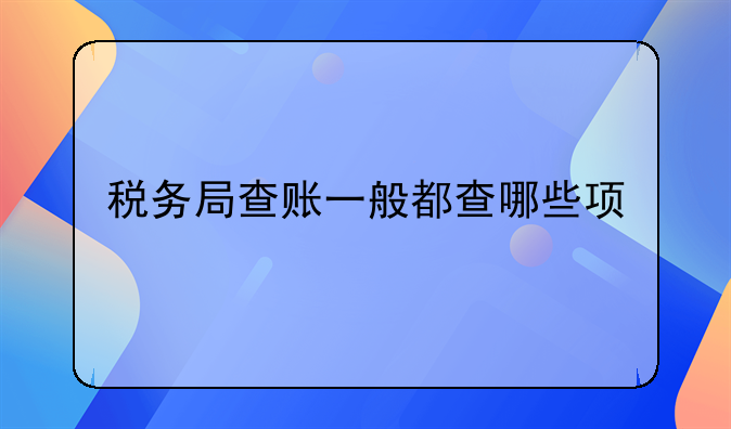 稅務(wù)局查賬一般都查哪些項