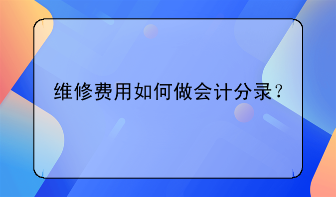 維修費(fèi)用如何做會(huì)計(jì)分錄？