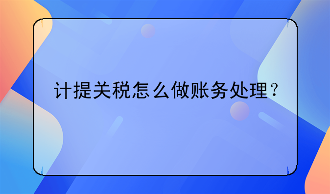 計(jì)提關(guān)稅怎么做賬務(wù)處理？