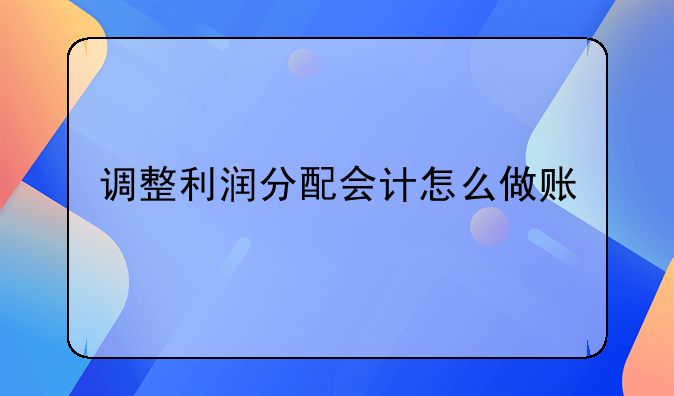 調(diào)整利潤(rùn)分配會(huì)計(jì)怎么做賬