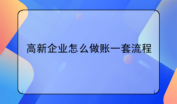新開公司做賬時常用的會計分錄有哪些？ 高新企業(yè)怎么做賬一套流程