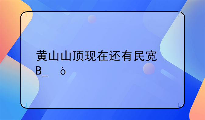 黃山山頂現(xiàn)在還有民宿嗎？