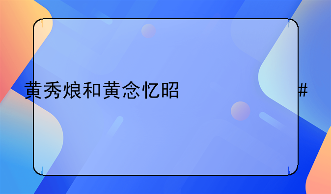 黃秀烺和黃念憶是什么關(guān)系