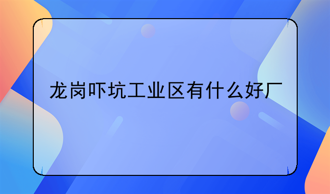 龍崗嚇坑工業(yè)區(qū)有什么好廠