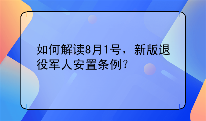 如何解讀8月1號，新版退役軍人安置條例？