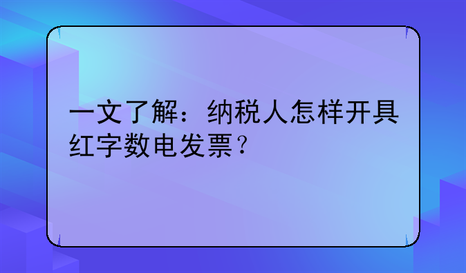 一文了解：納稅人怎樣開具紅字?jǐn)?shù)電發(fā)票？