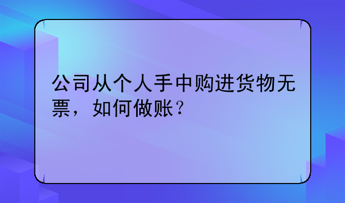公司從個人手中購進貨物無票，如何做賬？