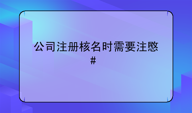 公司注冊(cè)核名時(shí)需要注意什么才能通過(guò)?。?> </div>
                  </a> <span>4</span> </div>
                <div   id=