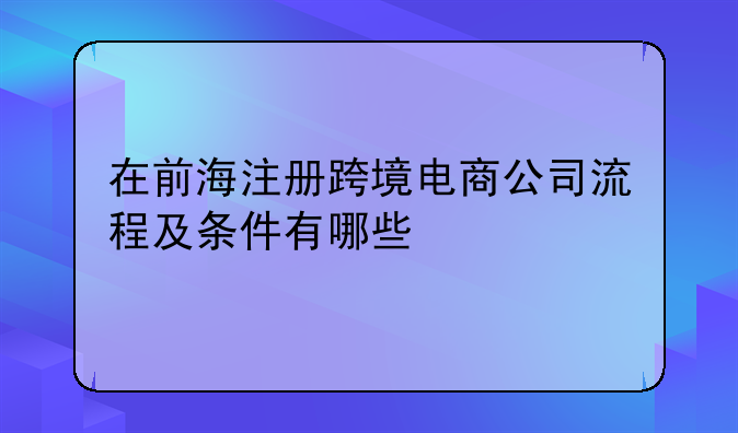 在前海注冊跨境電商公司流程及條件有哪些