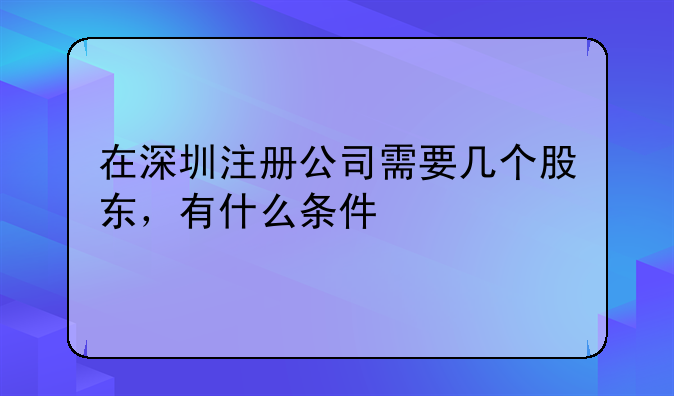 在深圳注冊(cè)公司需要幾個(gè)股東，有什么條件