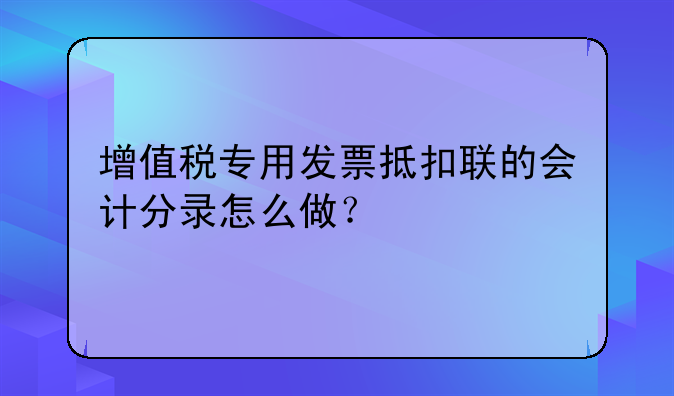 增值稅專用發(fā)票抵扣聯(lián)的會計分錄怎么做？