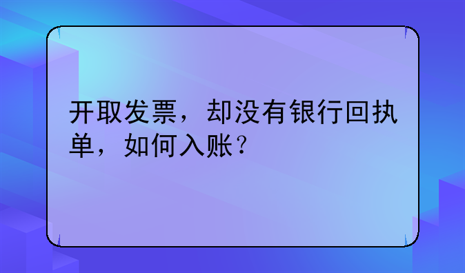 開取發(fā)票，卻沒有銀行回執(zhí)單，如何入賬？
