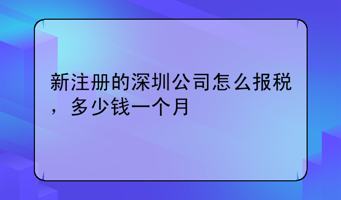 新注冊的深圳公司怎么報稅，多少錢一個月