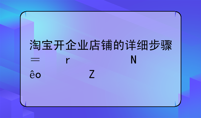 淘寶開(kāi)企業(yè)店鋪的詳細(xì)步驟？需要哪些資料