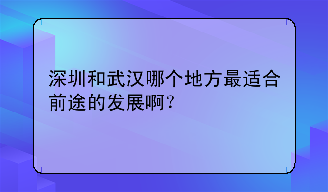 深圳和武漢哪個地方最適合前途的發(fā)展?。?></a> <span>深圳和武漢哪個地方最適合前途的發(fā)展啊</span> <i>TOP1</i> </div>
 </div>
          <div   id=