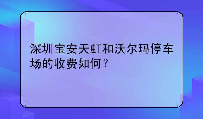 深圳寶安天虹和沃爾瑪停車場(chǎng)的收費(fèi)如何？