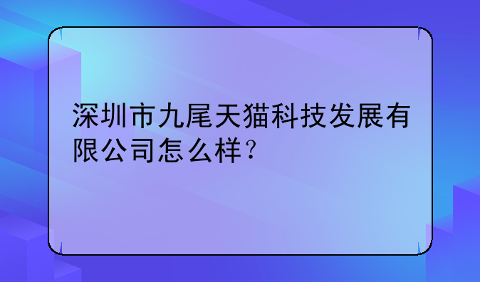 深圳市九尾天貓科技發(fā)展有限公司怎么樣？