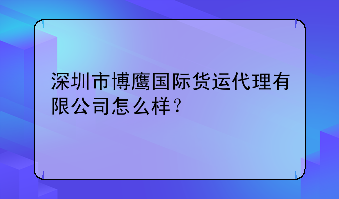 深圳市博鷹國際貨運代理有限公司怎么樣？