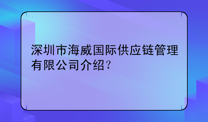 深圳市海威國際供應(yīng)鏈管理有限公司介紹？