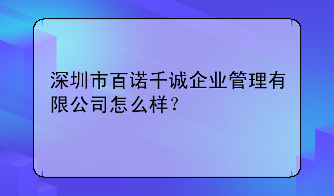 深圳市百諾千誠(chéng)企業(yè)管理有限公司怎么樣？