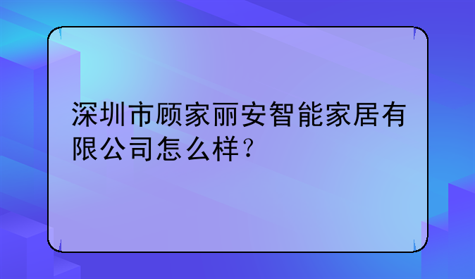 深圳市小海豚智能家居科技有限公司怎么樣？、深圳市顧家麗安智能家