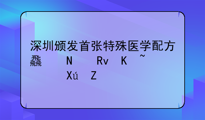 深圳頒發(fā)首張?zhí)厥忉t(yī)學配方食品生產許可證