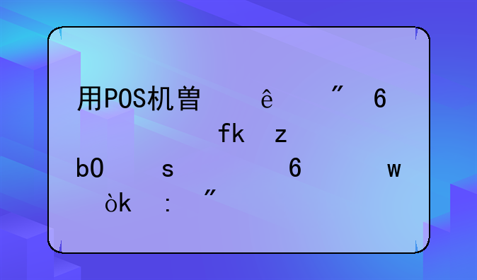 用POS機(jī)替人刷卡　虛構(gòu)交易“養(yǎng)卡”會(huì)獲刑