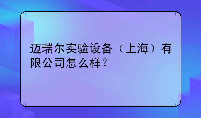 邁瑞爾實(shí)驗(yàn)設(shè)備（上海）有限公司怎么樣？