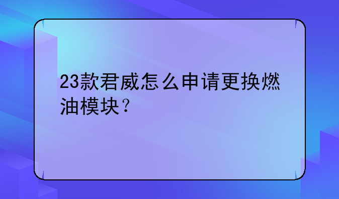 23款君威怎么申請更換燃油模塊？