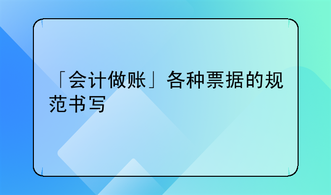 「會(huì)計(jì)做賬」各種票據(jù)的規(guī)范書(shū)寫(xiě)