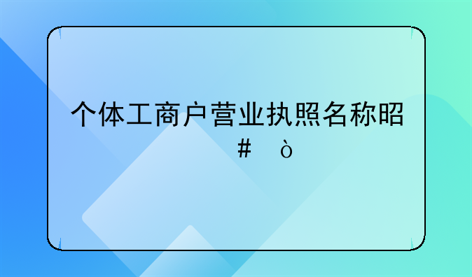 個體工商戶營業(yè)執(zhí)照名稱是什么？