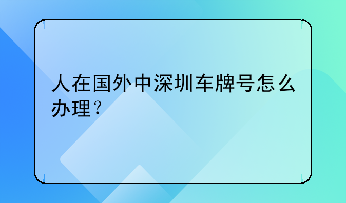 人在國外中深圳車牌號怎么辦理？
