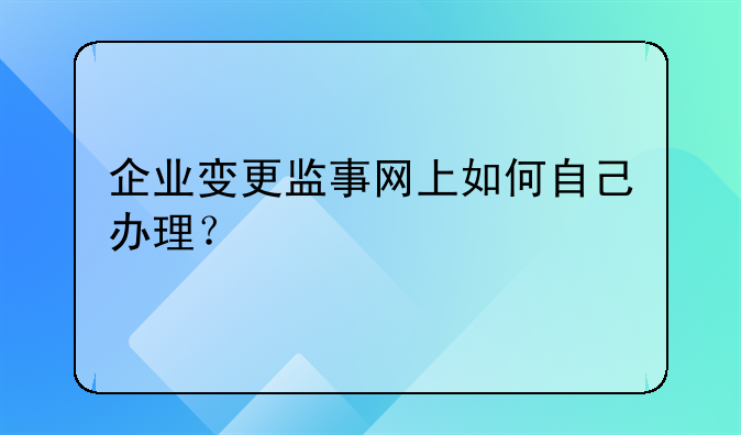 企業(yè)變更監(jiān)事網(wǎng)上如何自己辦理？