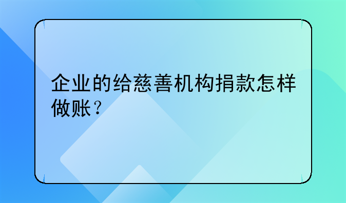 企業(yè)的給慈善機構捐款怎樣做賬？