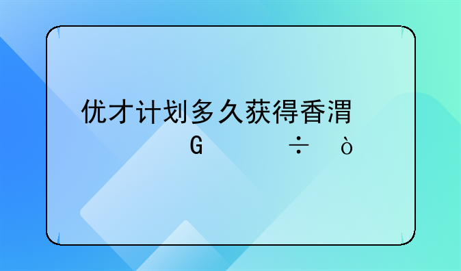 優(yōu)才計(jì)劃多久獲得香港居民身份？