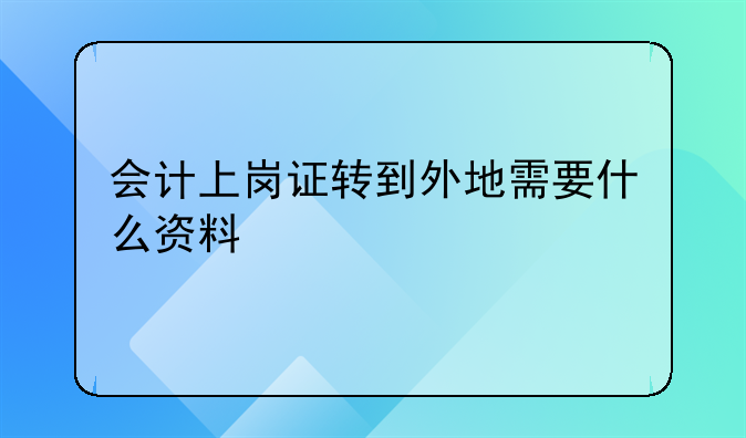 會(huì)計(jì)上崗證轉(zhuǎn)到外地需要什么資料