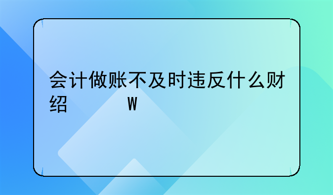 會計做賬不及時違反什么財經(jīng)法規(guī)