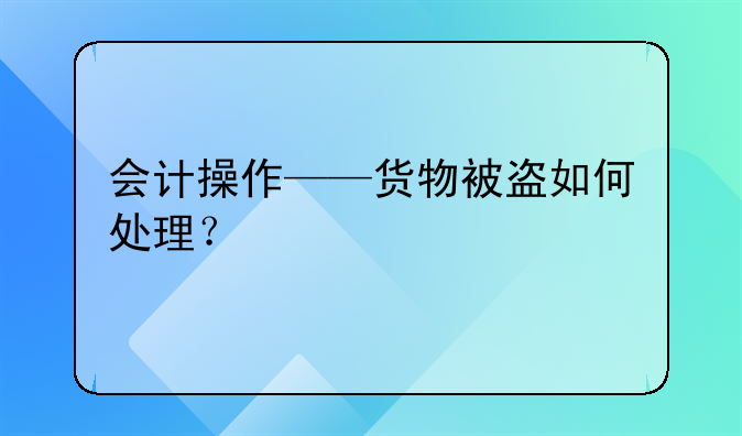 會計操作——貨物被盜如何處理？