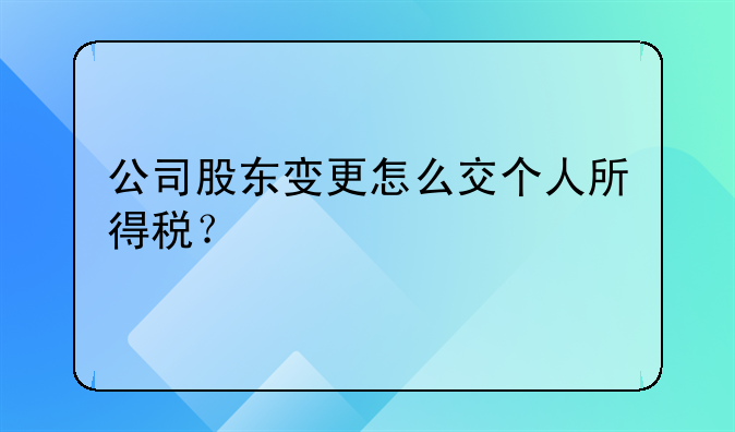 公司股東變更怎么交個(gè)人所得稅？